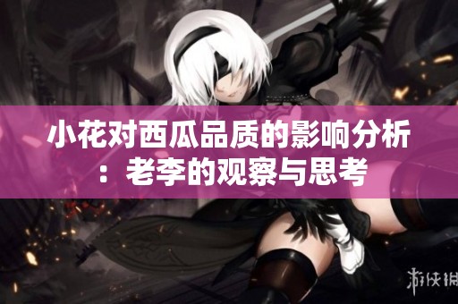 小花对西瓜品质的影响分析：老李的观察与思考