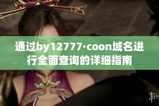 通过by12777·coon域名进行全面查询的详细指南