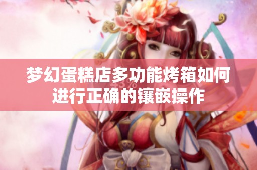 梦幻蛋糕店多功能烤箱如何进行正确的镶嵌操作