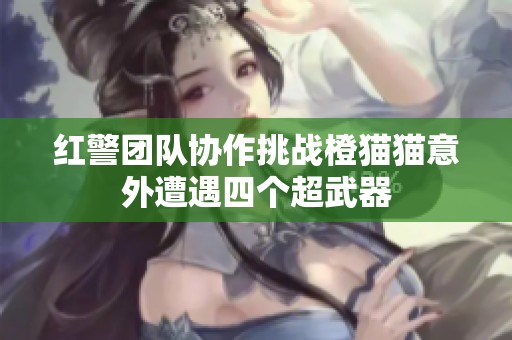 红警团队协作挑战橙猫猫意外遭遇四个超武器