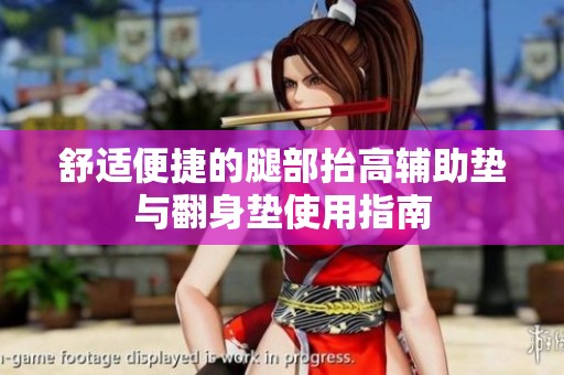 舒适便捷的腿部抬高辅助垫与翻身垫使用指南