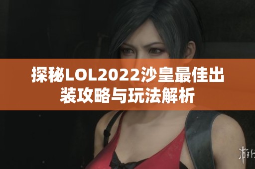 探秘LOL2022沙皇最佳出装攻略与玩法解析