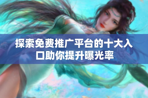 探索免费推广平台的十大入口助你提升曝光率