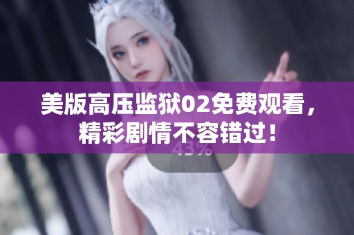 美版高压监狱02免费观看，精彩剧情不容错过！