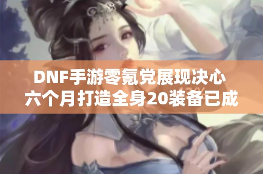 DNF手游零氪党展现决心 六个月打造全身20装备已成功两件