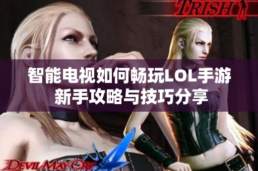 智能电视如何畅玩LOL手游 新手攻略与技巧分享