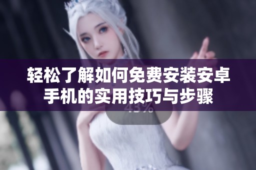 轻松了解如何免费安装安卓手机的实用技巧与步骤