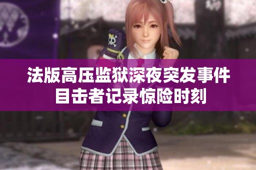 法版高压监狱深夜突发事件 目击者记录惊险时刻