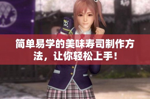 简单易学的美味寿司制作方法，让你轻松上手！
