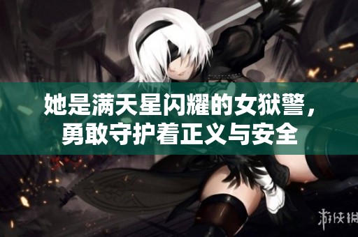 她是满天星闪耀的女狱警，勇敢守护着正义与安全