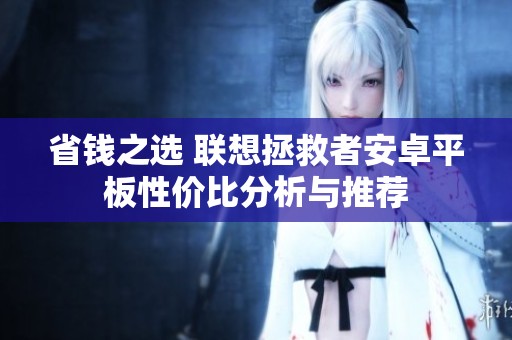 省钱之选 联想拯救者安卓平板性价比分析与推荐