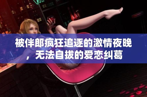 被伴郎疯狂追逐的激情夜晚，无法自拔的爱恋纠葛