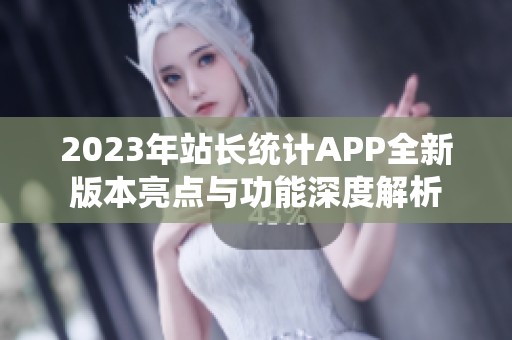 2023年站长统计APP全新版本亮点与功能深度解析