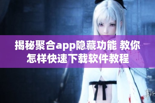 揭秘聚合app隐藏功能 教你怎样快速下载软件教程