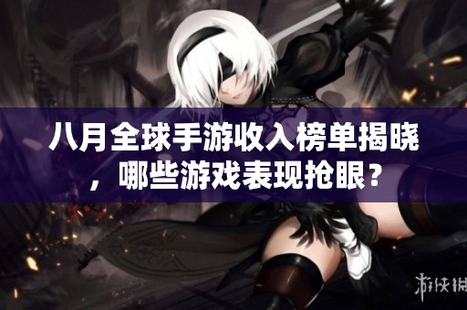 八月全球手游收入榜单揭晓，哪些游戏表现抢眼？