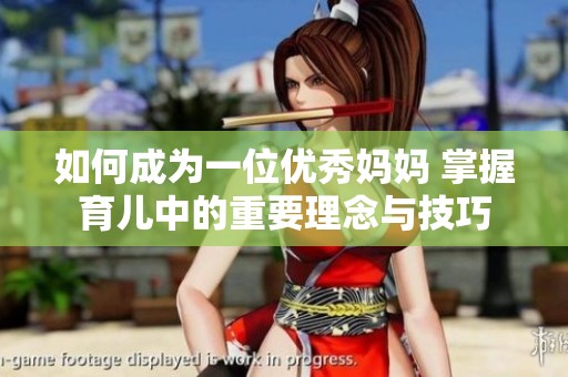 如何成为一位优秀妈妈 掌握育儿中的重要理念与技巧