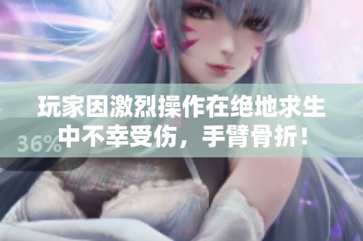 玩家因激烈操作在绝地求生中不幸受伤，手臂骨折！