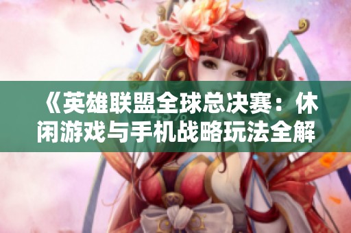 《英雄联盟全球总决赛：休闲游戏与手机战略玩法全解析》