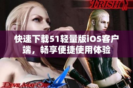 快速下载51轻量版iOS客户端，畅享便捷使用体验
