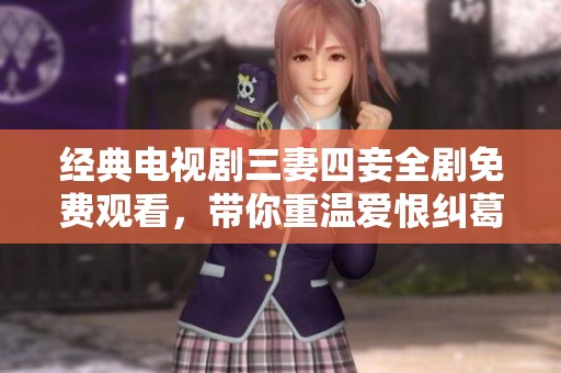 经典电视剧三妻四妾全剧免费观看，带你重温爱恨纠葛