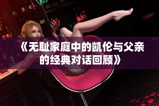 《无耻家庭中的凯伦与父亲的经典对话回顾》