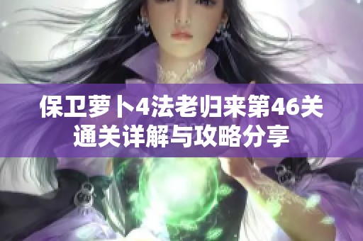 保卫萝卜4法老归来第46关通关详解与攻略分享