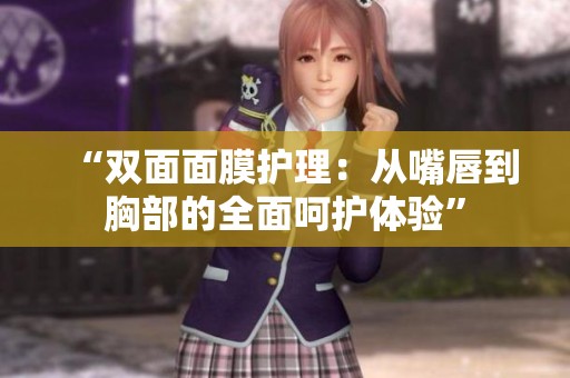 “双面面膜护理：从嘴唇到胸部的全面呵护体验”