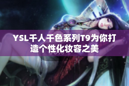 YSL千人千色系列T9为你打造个性化妆容之美
