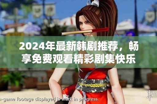 2024年最新韩剧推荐，畅享免费观看精彩剧集快乐