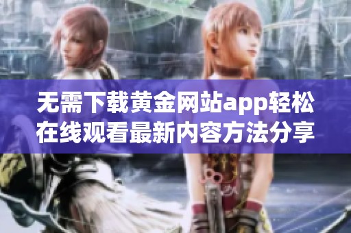 无需下载黄金网站app轻松在线观看最新内容方法分享