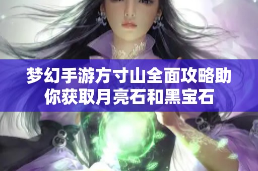 梦幻手游方寸山全面攻略助你获取月亮石和黑宝石