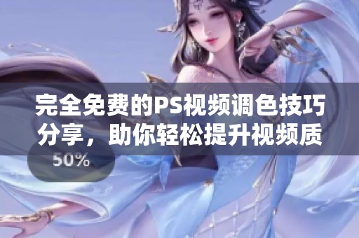 完全免费的PS视频调色技巧分享，助你轻松提升视频质量