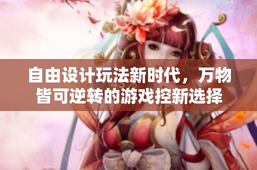 自由设计玩法新时代，万物皆可逆转的游戏控新选择