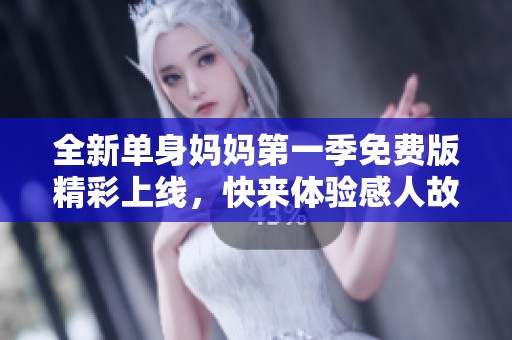 全新单身妈妈第一季免费版精彩上线，快来体验感人故事
