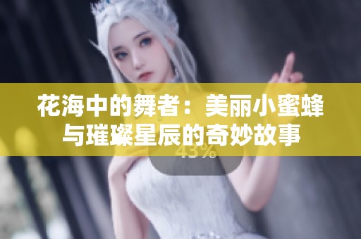 花海中的舞者：美丽小蜜蜂与璀璨星辰的奇妙故事