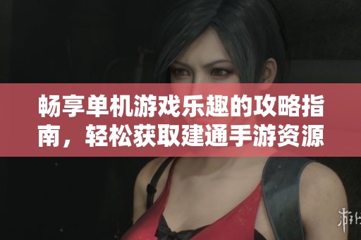畅享单机游戏乐趣的攻略指南，轻松获取建通手游资源