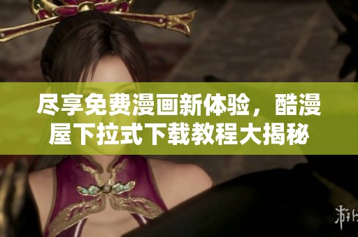 尽享免费漫画新体验，酷漫屋下拉式下载教程大揭秘