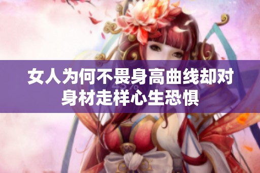 女人为何不畏身高曲线却对身材走样心生恐惧