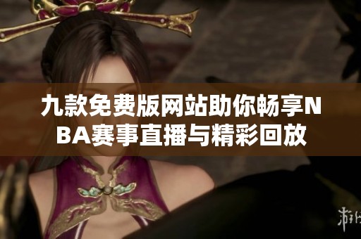 九款免费版网站助你畅享NBA赛事直播与精彩回放