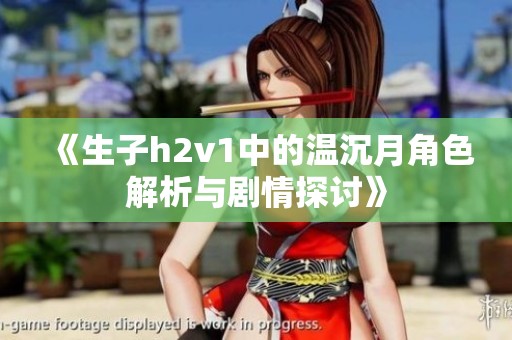 《生子h2v1中的温沉月角色解析与剧情探讨》