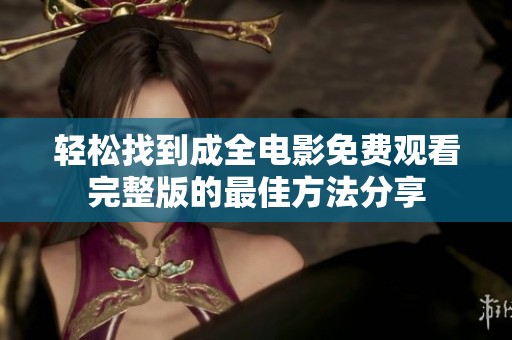 轻松找到成全电影免费观看完整版的最佳方法分享