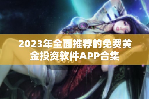 2023年全面推荐的免费黄金投资软件APP合集