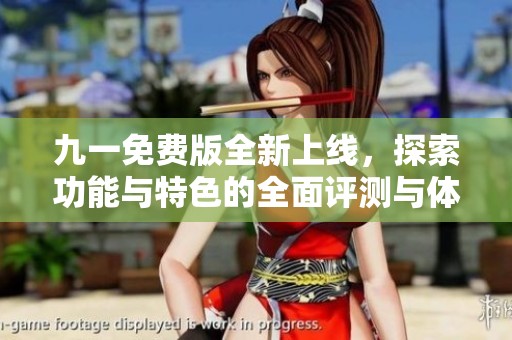 九一免费版全新上线，探索功能与特色的全面评测与体验