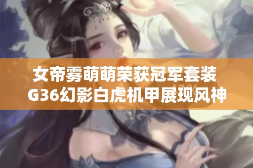 女帝雾萌萌荣获冠军套装 G36幻影白虎机甲展现风神之力