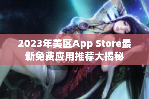 2023年美区App Store最新免费应用推荐大揭秘