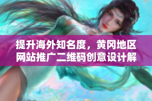 提升海外知名度，黄冈地区网站推广二维码创意设计解析