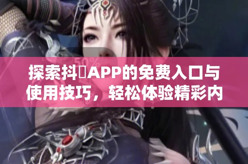 探索抖抈APP的免费入口与使用技巧，轻松体验精彩内容