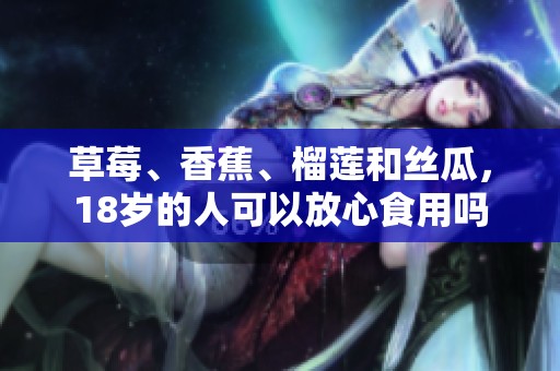 草莓、香蕉、榴莲和丝瓜，18岁的人可以放心食用吗