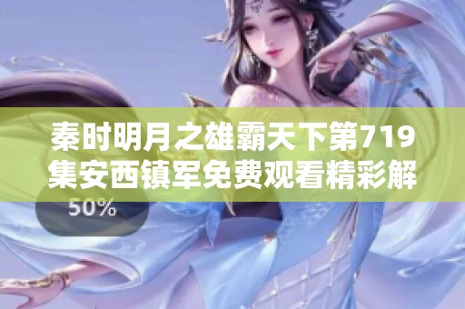 秦时明月之雄霸天下第719集安西镇军免费观看精彩解析与感悟