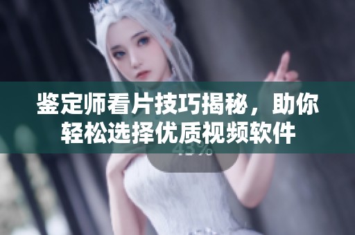 鉴定师看片技巧揭秘，助你轻松选择优质视频软件
